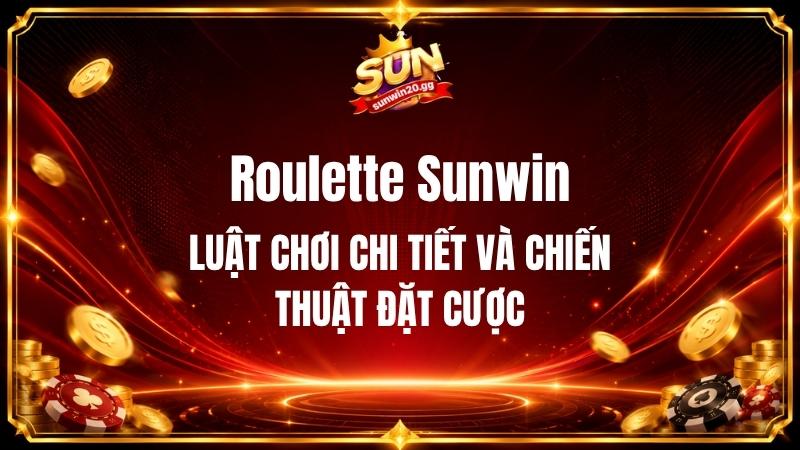 Roulette Sunwin - Luật Chơi Chi Tiết Và Chiến Thuật Đặt Cược